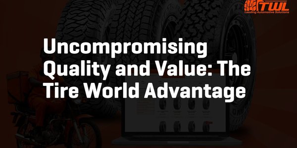 Uncompromising Quality and Value: The Tire World Advantage